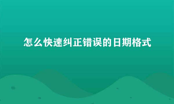 怎么快速纠正错误的日期格式