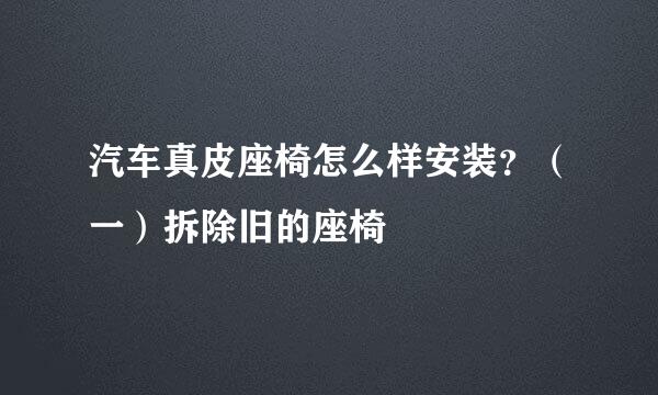汽车真皮座椅怎么样安装？（一）拆除旧的座椅