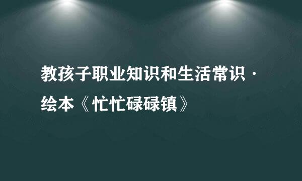 教孩子职业知识和生活常识·绘本《忙忙碌碌镇》