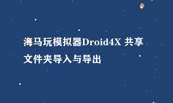 海马玩模拟器Droid4X 共享文件夹导入与导出