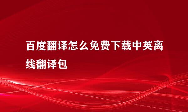 百度翻译怎么免费下载中英离线翻译包
