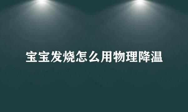 宝宝发烧怎么用物理降温