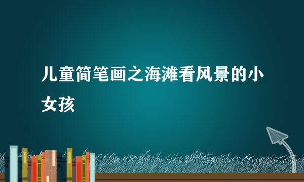 儿童简笔画之海滩看风景的小女孩