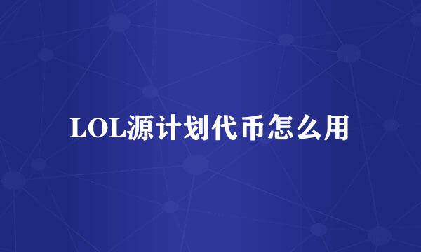 LOL源计划代币怎么用
