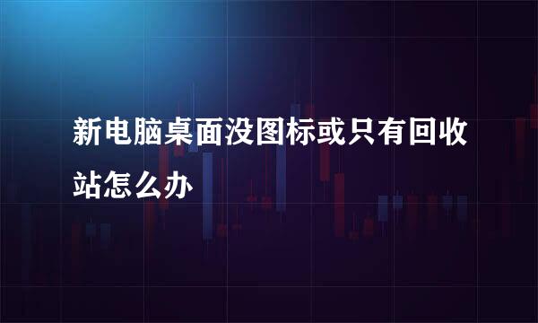 新电脑桌面没图标或只有回收站怎么办