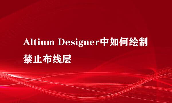 Altium Designer中如何绘制禁止布线层