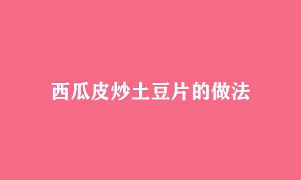 西瓜皮炒土豆片的做法