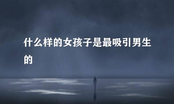 什么样的女孩子是最吸引男生的