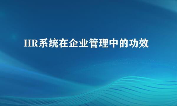 HR系统在企业管理中的功效