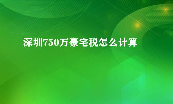 深圳750万豪宅税怎么计算