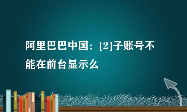 阿里巴巴中国：[2]子账号不能在前台显示么