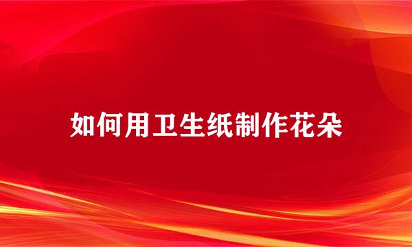 如何用卫生纸制作花朵