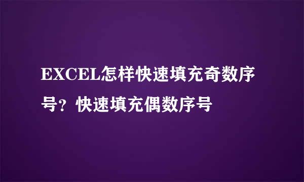 EXCEL怎样快速填充奇数序号？快速填充偶数序号