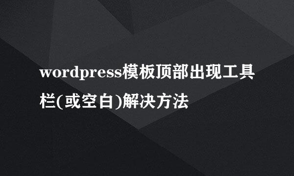 wordpress模板顶部出现工具栏(或空白)解决方法