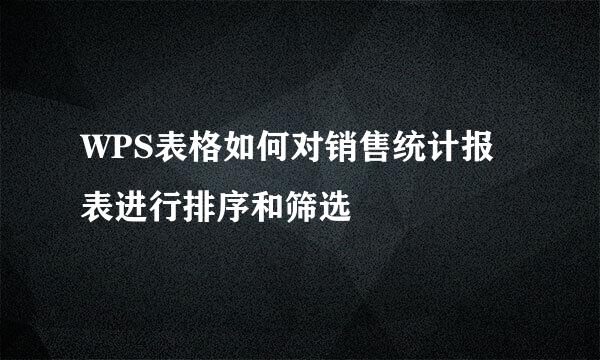 WPS表格如何对销售统计报表进行排序和筛选