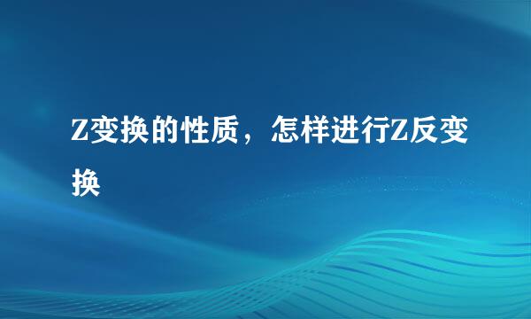 Z变换的性质，怎样进行Z反变换