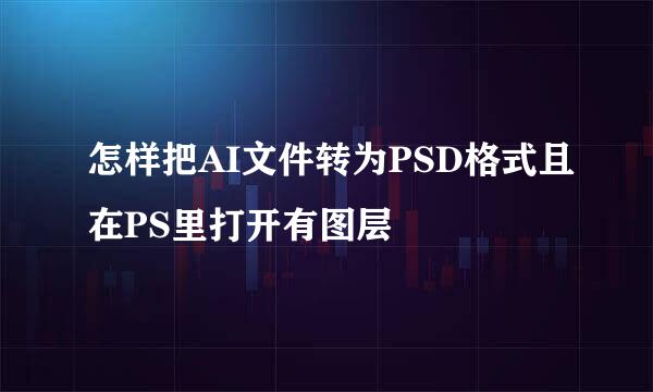 怎样把AI文件转为PSD格式且在PS里打开有图层