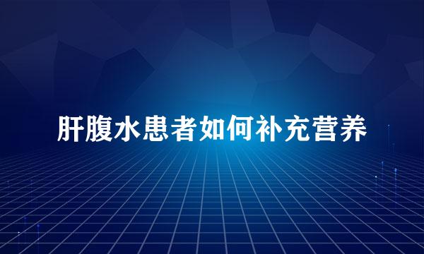 肝腹水患者如何补充营养