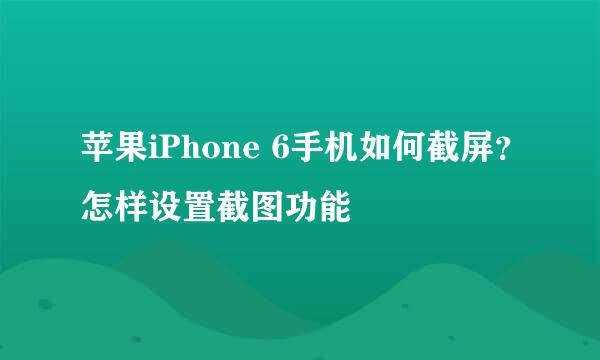 苹果iPhone 6手机如何截屏？怎样设置截图功能