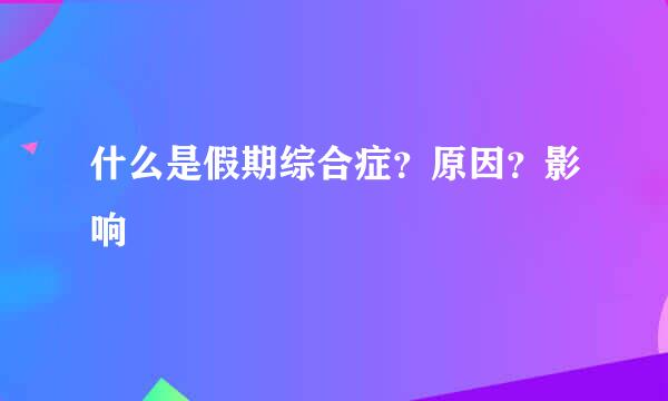什么是假期综合症？原因？影响