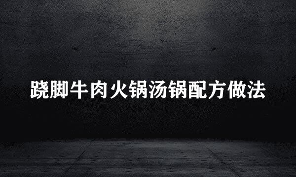 跷脚牛肉火锅汤锅配方做法