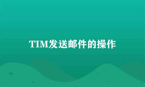 TIM发送邮件的操作