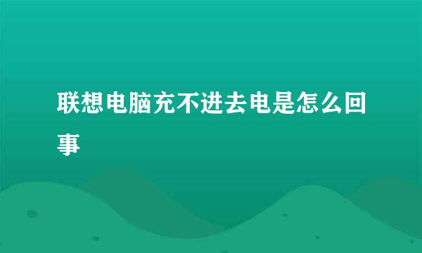 联想电脑充不进去电是怎么回事