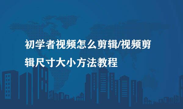 初学者视频怎么剪辑/视频剪辑尺寸大小方法教程