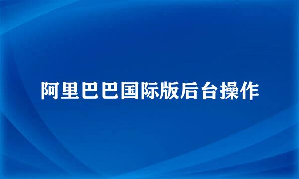 阿里巴巴国际版后台操作