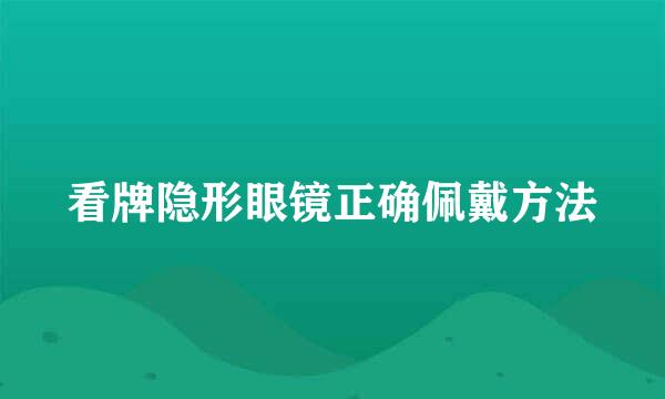 看牌隐形眼镜正确佩戴方法