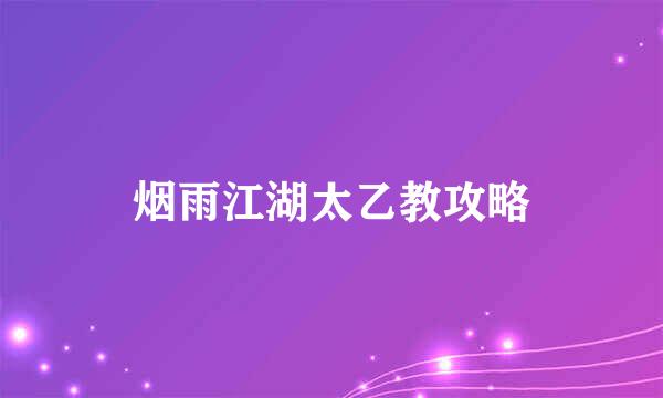 烟雨江湖太乙教攻略