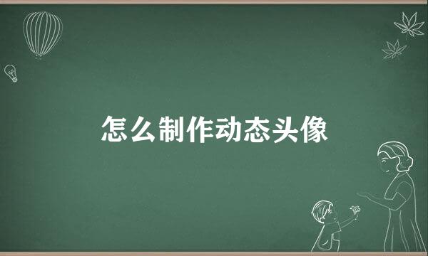 怎么制作动态头像