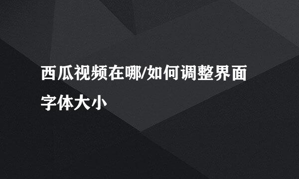 西瓜视频在哪/如何调整界面字体大小