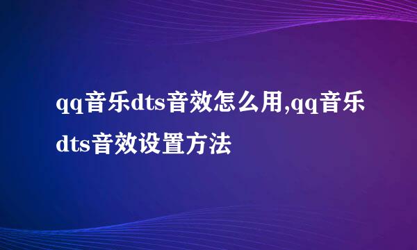 qq音乐dts音效怎么用,qq音乐dts音效设置方法