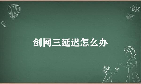 剑网三延迟怎么办