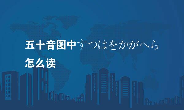 五十音图中すつはをかがへら怎么读
