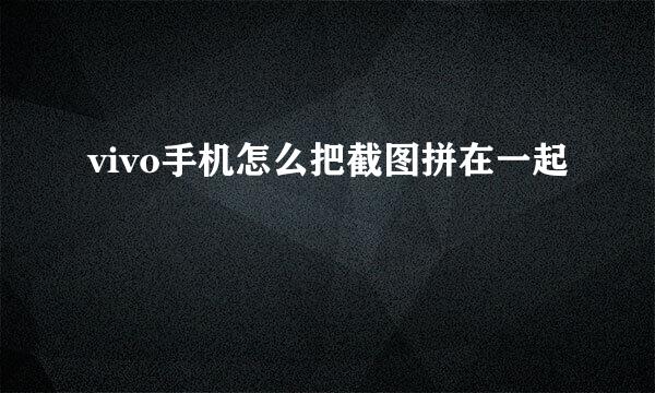 vivo手机怎么把截图拼在一起