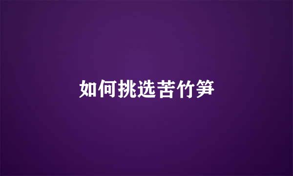 如何挑选苦竹笋