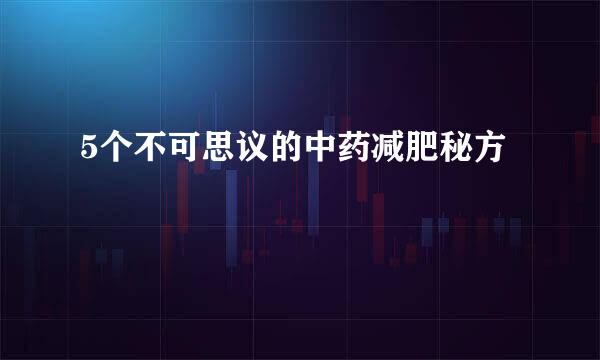 5个不可思议的中药减肥秘方