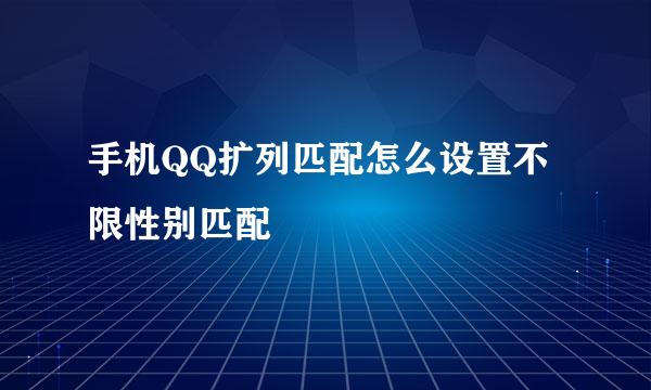 手机QQ扩列匹配怎么设置不限性别匹配