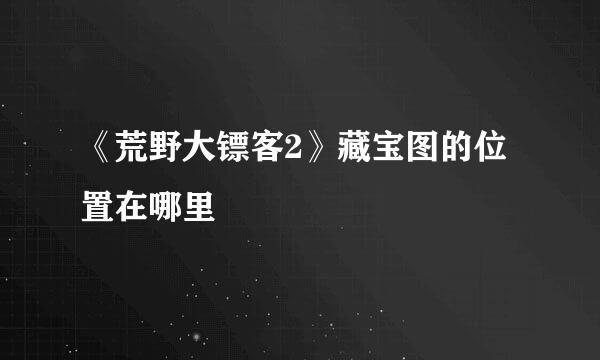 《荒野大镖客2》藏宝图的位置在哪里