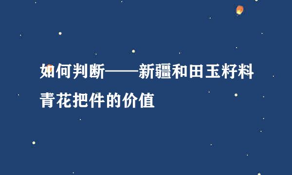 如何判断——新疆和田玉籽料青花把件的价值