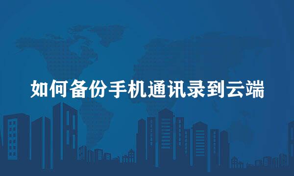 如何备份手机通讯录到云端