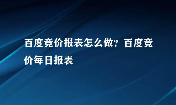 百度竞价报表怎么做？百度竞价每日报表
