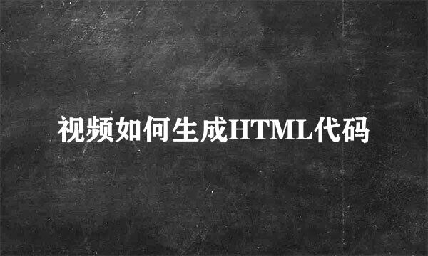 视频如何生成HTML代码