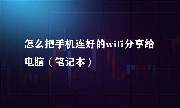 怎么把手机连好的wifi分享给电脑（笔记本）