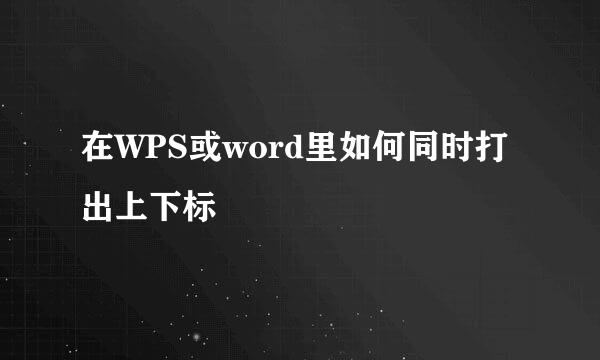 在WPS或word里如何同时打出上下标
