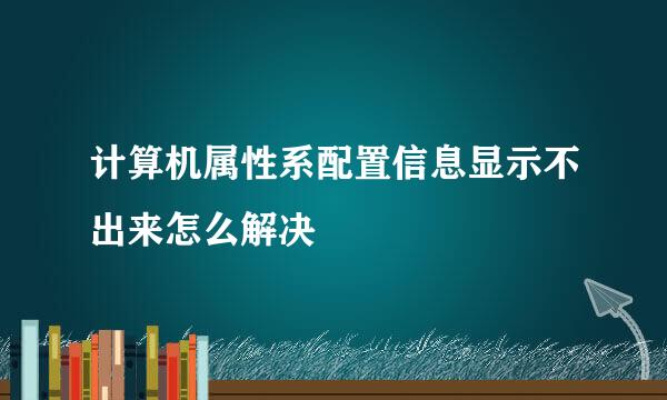 计算机属性系配置信息显示不出来怎么解决