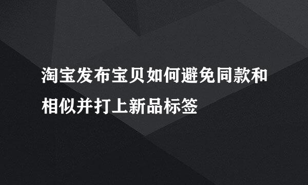 淘宝发布宝贝如何避免同款和相似并打上新品标签