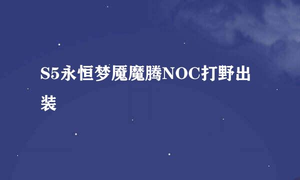 S5永恒梦魇魔腾NOC打野出装